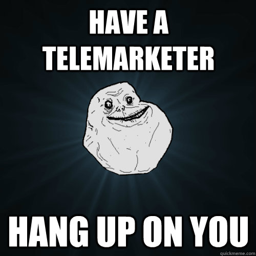 Have a telemarketer hang up on you - Have a telemarketer hang up on you  Forever Alone