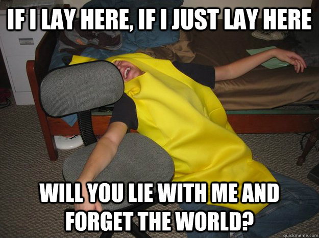 If i lay here, if i just lay here will you lie with me and forget the world?  