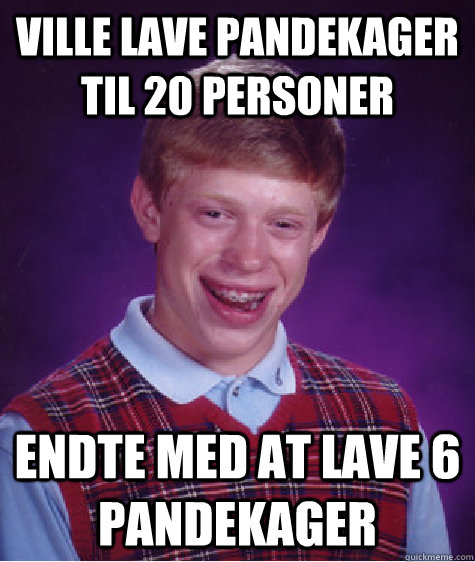 Ville lave pandekager til 20 personer Endte med at lave 6 pandekager  Bad Luck Brian