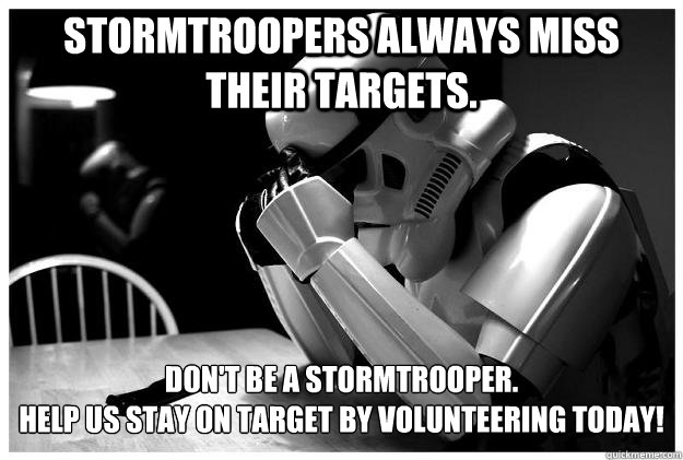 stormtroopers always miss their targets. don't be a stormtrooper.
help us stay on target by volunteering today!  Sad Stormtrooper