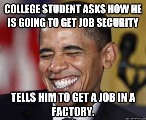 College student asks how he is going to get Job security Tells him to get a job in a factory.  Scumbag Obama
