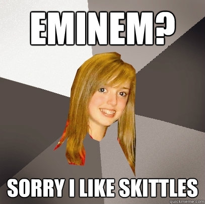 Eminem? sorry i like skittles - Eminem? sorry i like skittles  Musically Oblivious 8th Grader