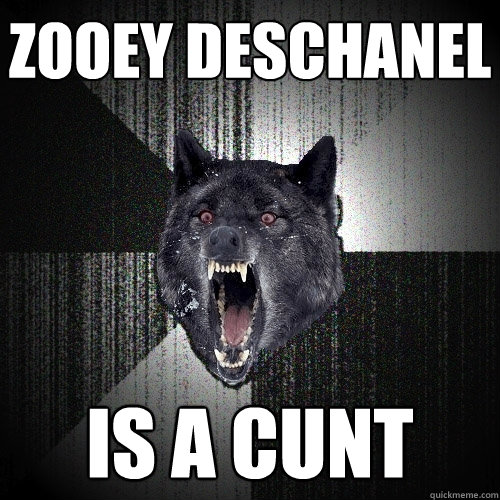 zooey deschanel is a cunt  Insanity Wolf