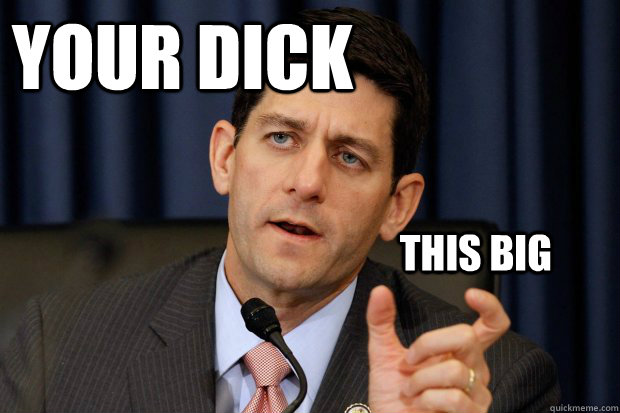 your dick this big - Inappropriate Paul Ryan - quickmeme.