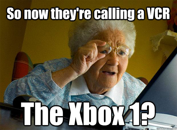 So now they're calling a VCR The Xbox 1?   Caption 5 goes here  Grandma finds the Internet