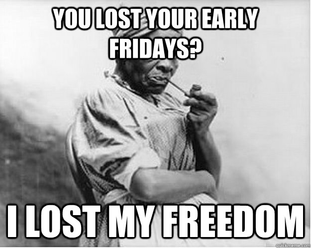 You Lost Your Early Fridays? I Lost My Freedom  Unimpressed Slave