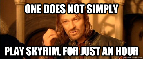 One does not simply play skyrim, for just an hour  One Does Not Simply