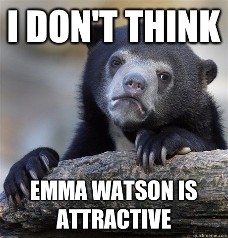 I don't think Emma Watson is attractive  Confession Bear