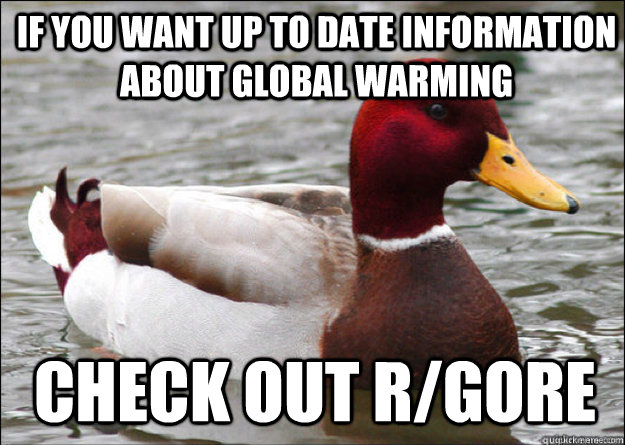 IF YOU WANT up to date information about GLOBAL WARMING check out r/gore  