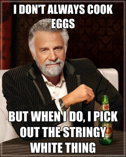 I don't always cook eggs But when I do, I pick out the stringy white thing  The Most Interesting Man In The World