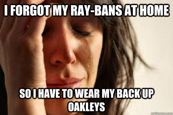 I forgot my Ray-bans at home so i have to wear my back up Oakleys  First World Problems
