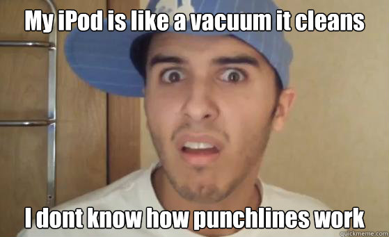 My iPod is like a vacuum it cleans I dont know how punchlines work - My iPod is like a vacuum it cleans I dont know how punchlines work  Typical Lil Wayne Fan