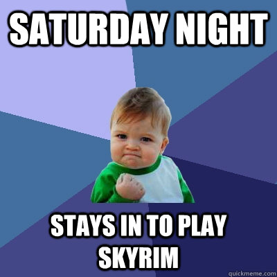 Saturday Night Stays in to play skyrim  Success Kid
