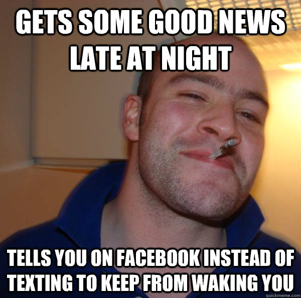 Gets some good news late at night Tells you on Facebook instead of texting to keep from waking you - Gets some good news late at night Tells you on Facebook instead of texting to keep from waking you  Misc