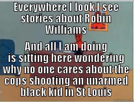 EVERYWHERE I LOOK I SEE STORIES ABOUT ROBIN WILLIAMS AND ALL I AM DOING IS SITTING HERE WONDERING WHY NO ONE CARES ABOUT THE COPS SHOOTING AN UNARMED BLACK KID IN ST LOUIS Spiderman Desk