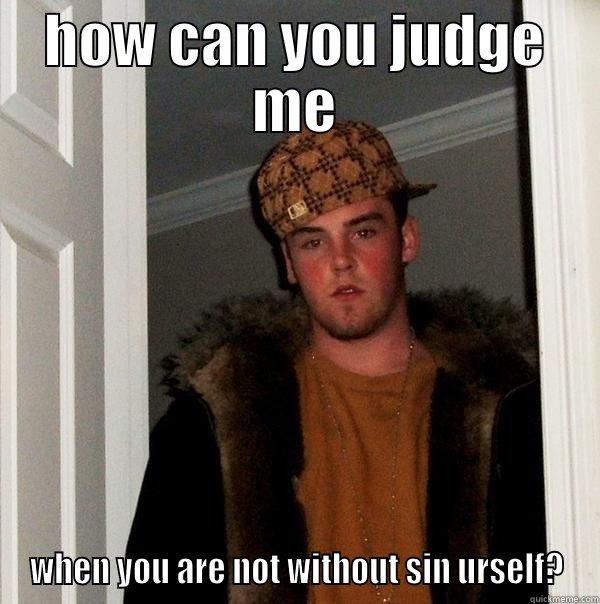 HOW CAN YOU JUDGE ME WHEN YOU ARE NOT WITHOUT SIN URSELF? Scumbag Steve