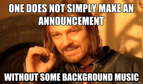 One Does Not Simply make an announcement Without some background music  Boromir