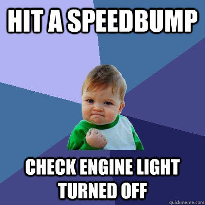 HIT A SPEEDBUMP CHECK ENGINE LIGHT turned off  Success Kid