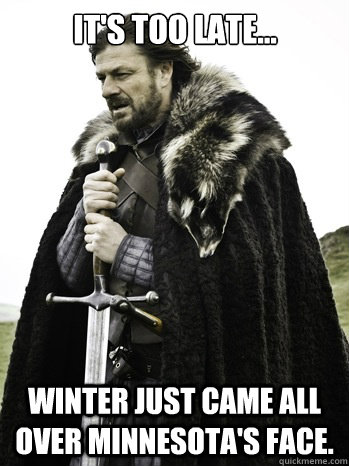 It's too late... Winter just came all over Minnesota's face.  Prepare Yourself