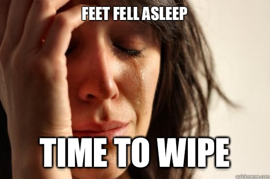 Feet fell asleep Time to wipe  First World Problems