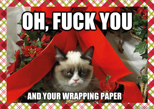 Oh, fuck you and your wrapping paper  merry christmas