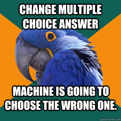 Change Multiple Choice Answer Machine is going to choose the wrong one.   Paranoid Parrot