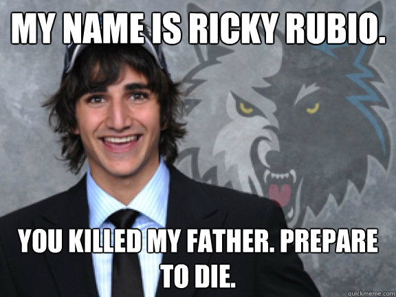 my name is ricky rubio. you killed my father. prepare to die.  ricky rubio