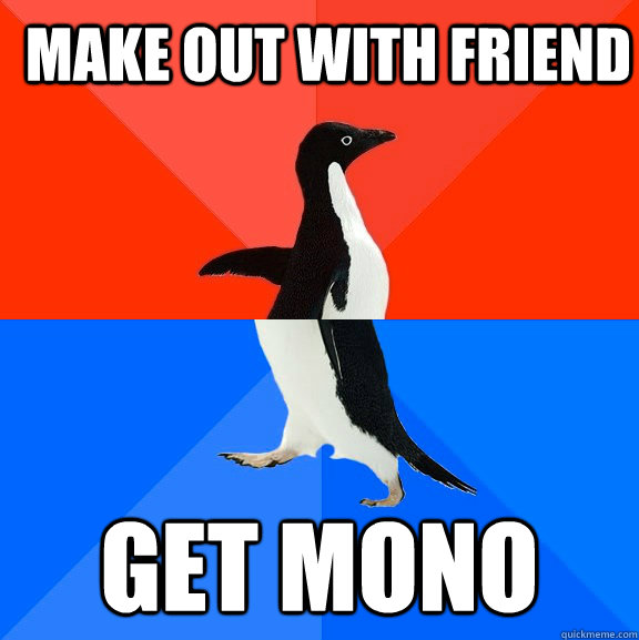 Make out with friend Get Mono  Socially Awesome Awkward Penguin
