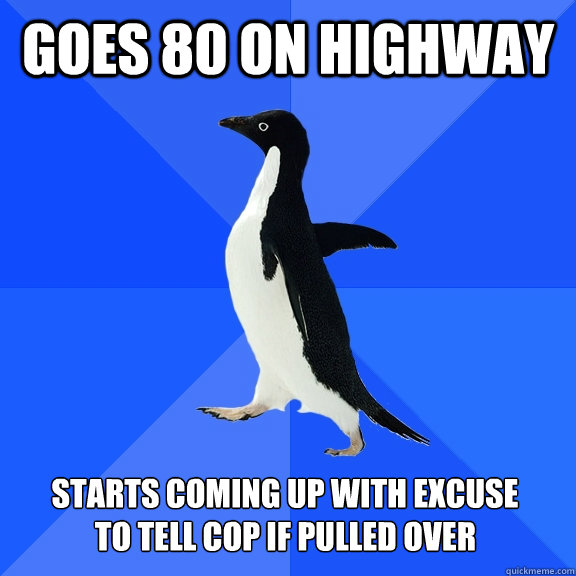 Goes 80 on highway  to tell cop if pulled over Starts coming up with excuse  Socially Awkward Penguin