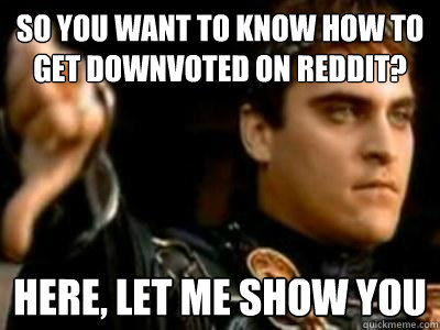 So you want to know how to get downvoted on Reddit? here, let me show you  Downvoting Roman