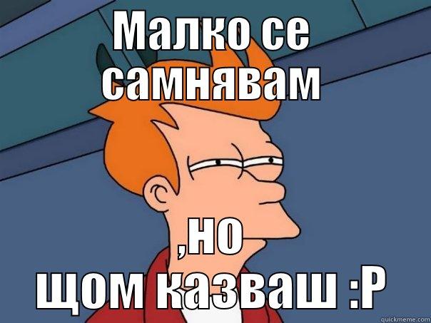 МАЛКО СЕ САМНЯВАМ ,НО ЩОМ КАЗВАШ :P Futurama Fry