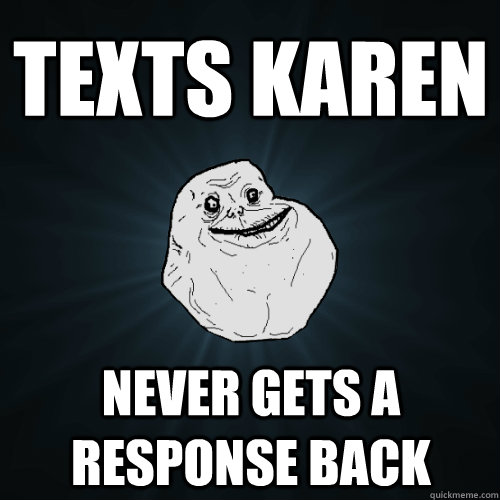 Texts Karen Never Gets A response back  Forever Alone