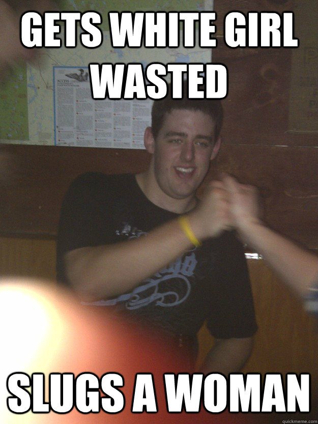 gets white girl wasted  slugs a woman - gets white girl wasted  slugs a woman  Misc