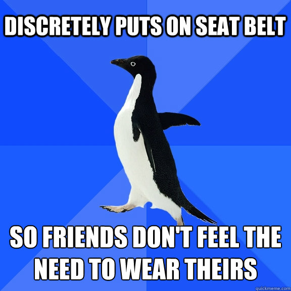 discretely puts on seat belt  so friends don't feel the need to wear theirs   Socially Awkward Penguin