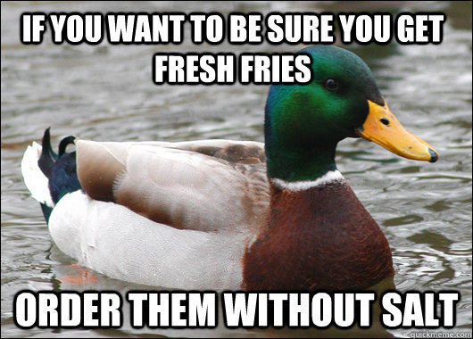 If you want to be sure you get fresh fries Order them without salt  Actual Advice Mallard