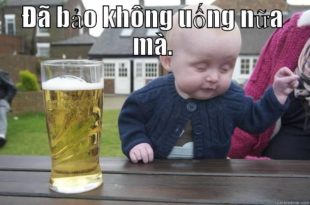 ĐÃ BẢO KHÔNG UỐNG NỮA MÀ.  drunk baby
