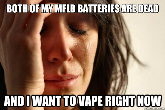Both of my MFLB Batteries are dead and i want to vape right now - Both of my MFLB Batteries are dead and i want to vape right now  First World Problems