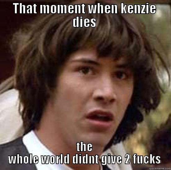 THAT MOMENT WHEN KENZIE DIES THE WHOLE WORLD DIDNT GIVE 2 FUCKS conspiracy keanu
