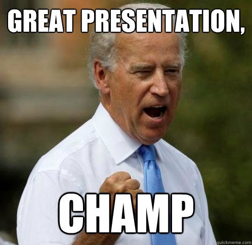Great presentation, Champ - Great presentation, Champ  Motivational Joe Biden