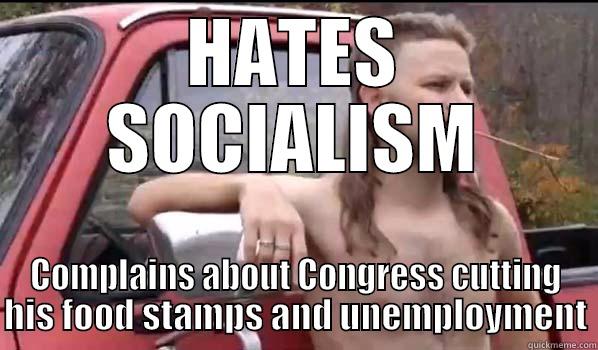 HATES SOCIALISM COMPLAINS ABOUT CONGRESS CUTTING HIS FOOD STAMPS AND UNEMPLOYMENT Almost Politically Correct Redneck