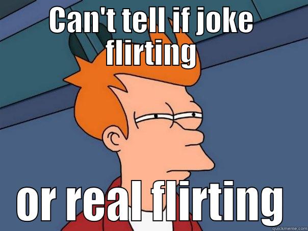 CAN'T TELL IF JOKE FLIRTING OR REAL FLIRTING Futurama Fry