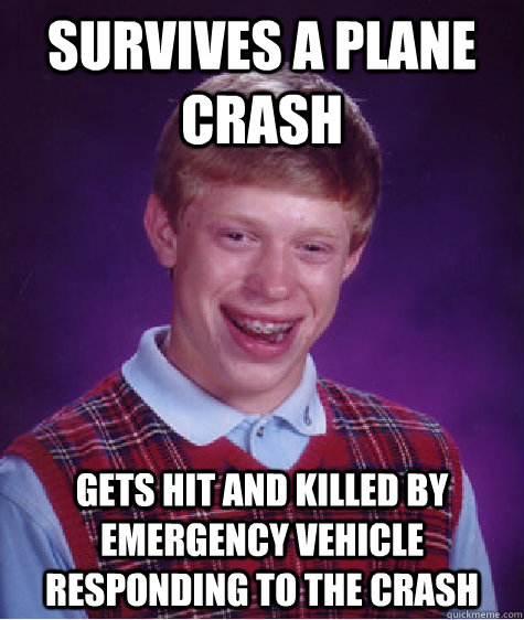 Survives a plane crash gets hit and killed by emergency vehicle responding to the crash  Bad Luck Brian