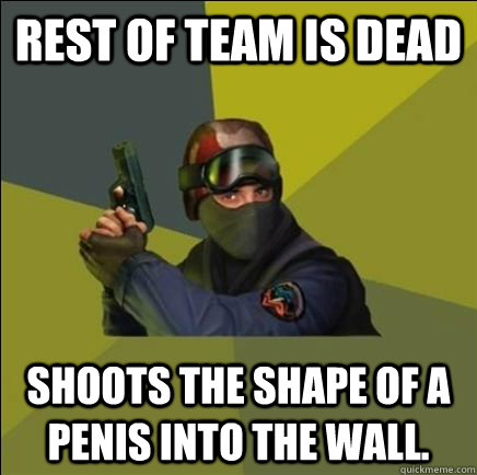 Rest of team is dead Shoots the shape of a penis into the wall. - Rest of team is dead Shoots the shape of a penis into the wall.  Advice counter