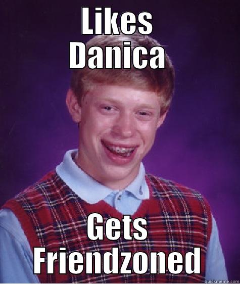      LIKES      DANICA GETS FRIENDZONED Bad Luck Brian