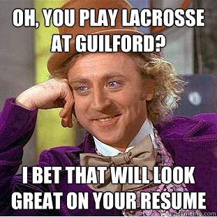 oh, you play lacrosse at guilford? i bet that will look great on your resume  Condescending Wonka
