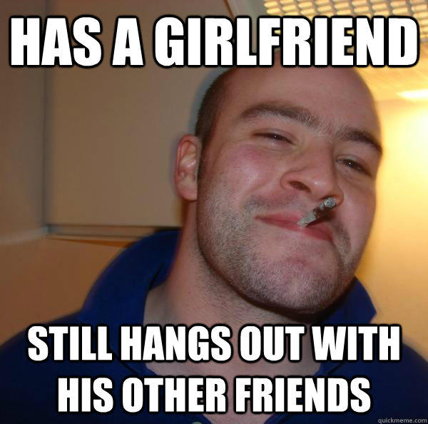 has a girlfriend still hangs out with his other friends  