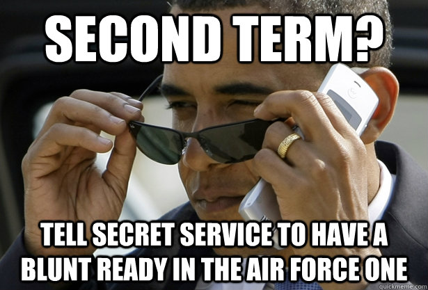 second term? Tell secret service to have a blunt ready in the air force one - second term? Tell secret service to have a blunt ready in the air force one  Accomplished Obama