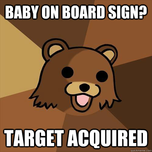 Baby on board sign? target acquired - Baby on board sign? target acquired  Pedobear