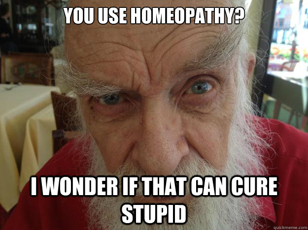 You use homeopathy? I wonder if that can cure stupid  James Randi Skeptical Brow