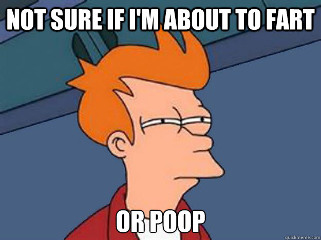 Not sure if I'm about to fart or poop - Not sure if I'm about to fart or poop  Unsure Fry